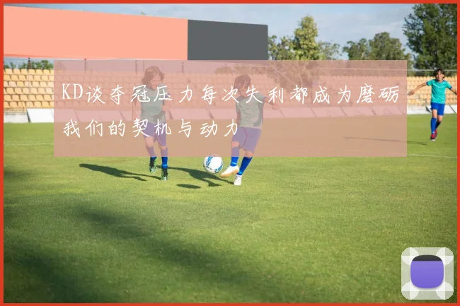 KD谈夺冠压力每次失利都成为磨砺我们的契机与动力