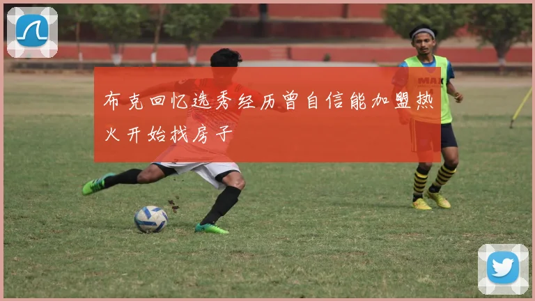 布克回忆选秀经历曾自信能加盟热火开始找房子