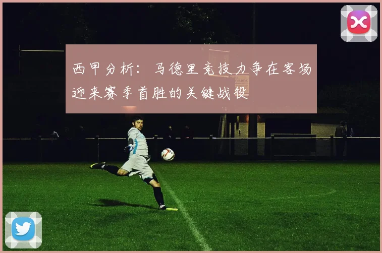 西甲分析：马德里竞技力争在客场迎来赛季首胜的关键战役