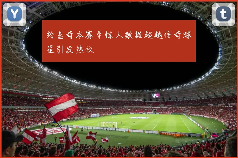 约基奇本赛季惊人数据超越传奇球星引发热议
