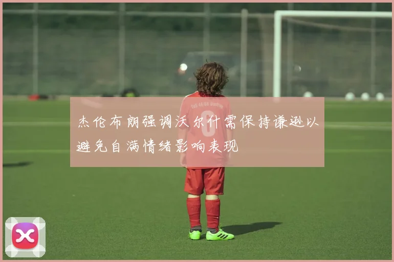 杰伦布朗强调沃尔什需保持谦逊以避免自满情绪影响表现