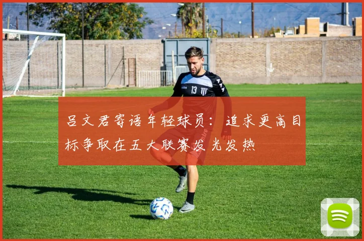 吕文君寄语年轻球员：追求更高目标争取在五大联赛发光发热