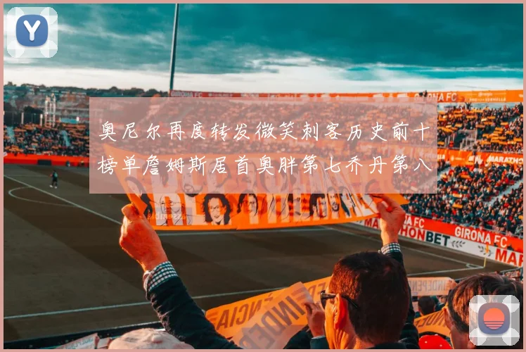 奥尼尔再度转发微笑刺客历史前十榜单詹姆斯居首奥胖第七乔丹第八引热议