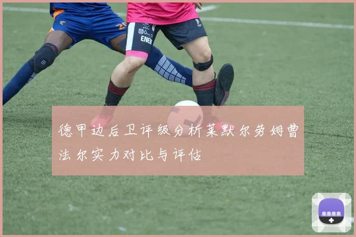 德甲边后卫评级分析莱默尔劳姆曹法尔实力对比与评估