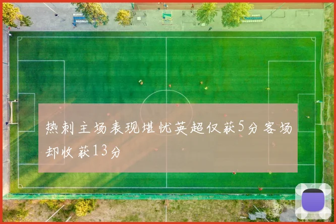 热刺主场表现堪忧英超仅获5分客场却收获13分