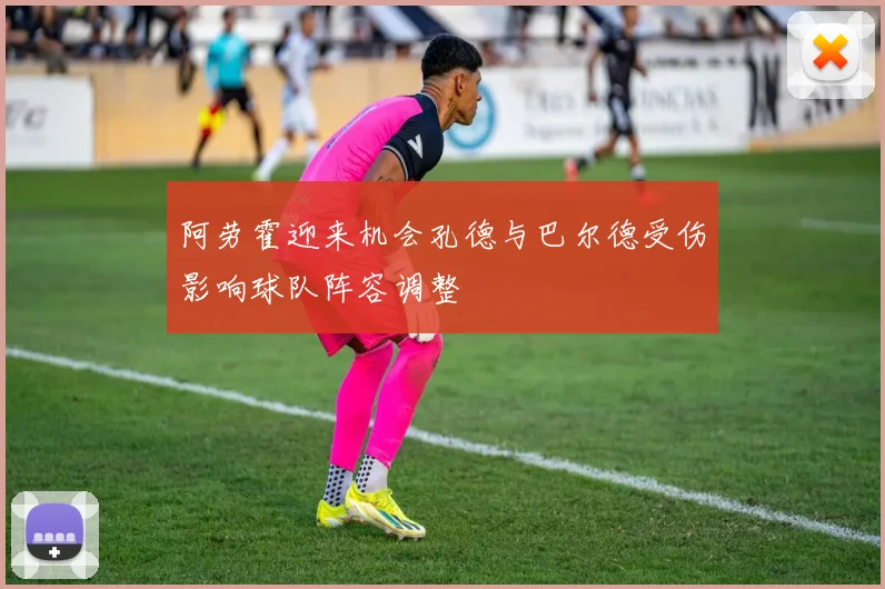 阿劳霍迎来机会孔德与巴尔德受伤影响球队阵容调整