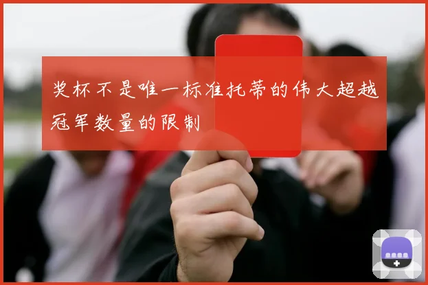 奖杯不是唯一标准托蒂的伟大超越冠军数量的限制