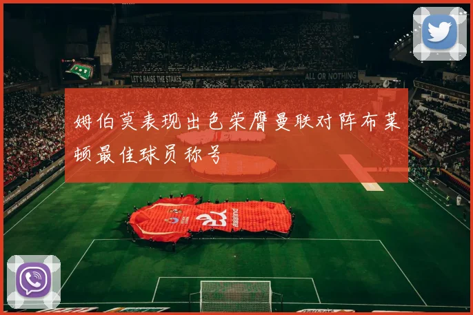 姆伯莫表现出色荣膺曼联对阵布莱顿最佳球员称号