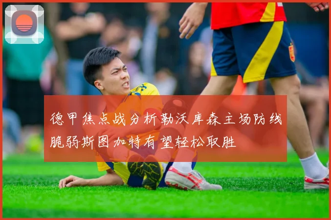 德甲焦点战分析勒沃库森主场防线脆弱斯图加特有望轻松取胜