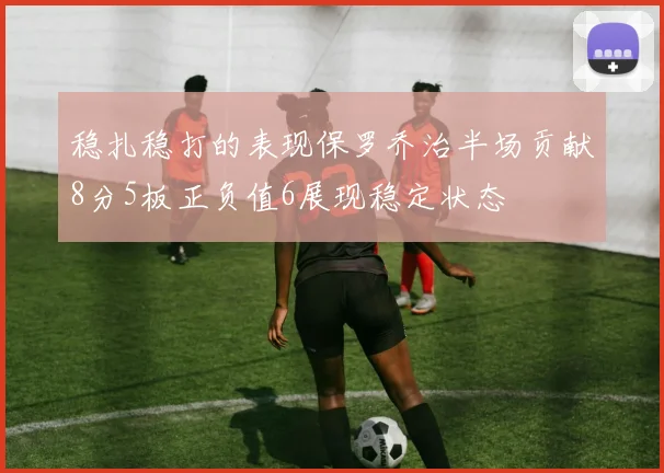 稳扎稳打的表现保罗乔治半场贡献8分5板正负值6展现稳定状态