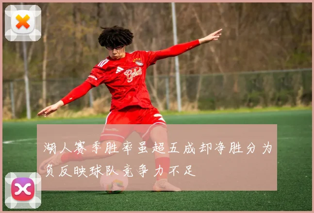 湖人赛季胜率虽超五成却净胜分为负反映球队竞争力不足